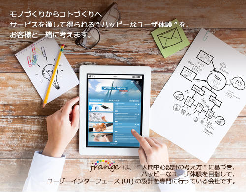 モノづくりからコトづくりへ　サービスを通して得られるハッピーなユーザ体験を、お客様と一緒に考えます。